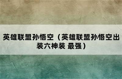 英雄联盟孙悟空（英雄联盟孙悟空出装六神装 最强）